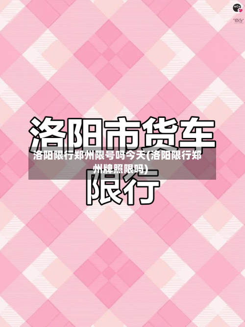 洛阳限行郑州限号吗今天(洛阳限行郑州牌照限吗)