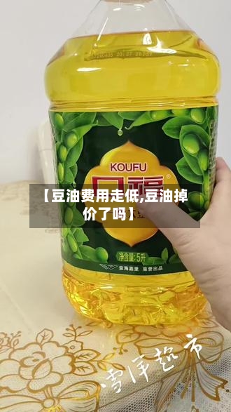 【豆油费用走低,豆油掉价了吗】