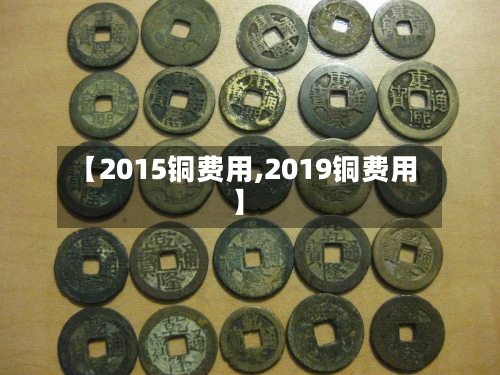 【2015铜费用,2019铜费用】-第2张图片