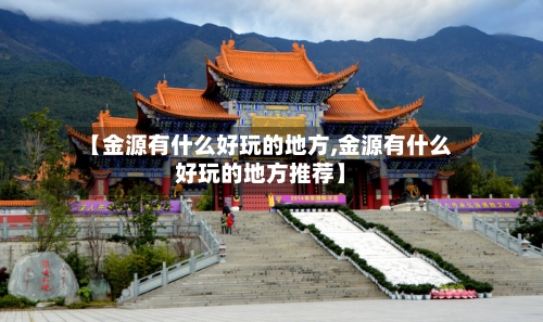 【金源有什么好玩的地方,金源有什么好玩的地方推荐】