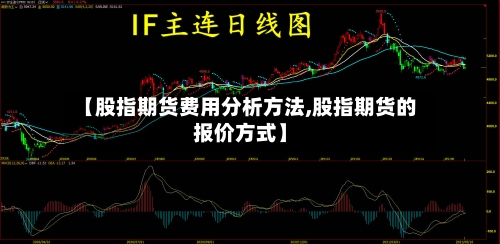 【股指期货费用分析方法,股指期货的报价方式】-第2张图片