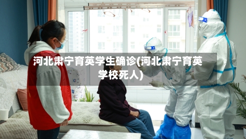 河北肃宁育英学生确诊(河北肃宁育英学校死人)-第3张图片