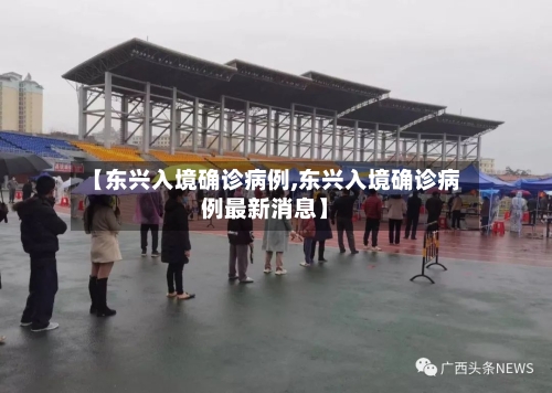 【东兴入境确诊病例,东兴入境确诊病例最新消息】