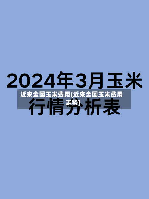 近来全国玉米费用(近来全国玉米费用走势)