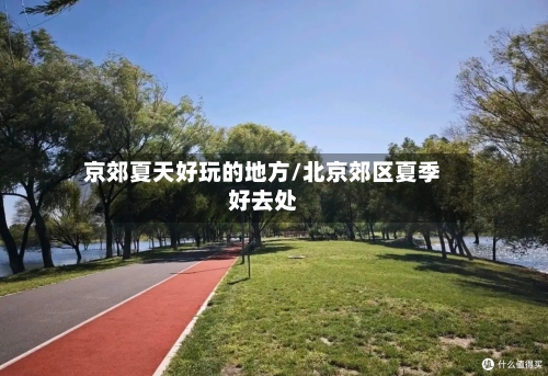 京郊夏天好玩的地方/北京郊区夏季好去处-第2张图片