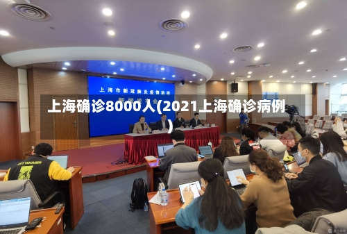 上海确诊8000人(2021上海确诊病例)-第2张图片