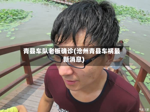 青县车队老板确诊(沧州青县车祸最新消息)
