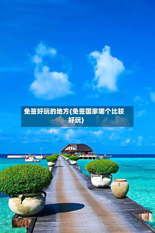 免签好玩的地方(免签国家哪个比较好玩)