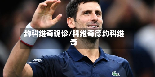 约科维奇确诊/科维奇德约科维奇-第2张图片