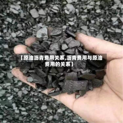 【原油沥青费用关系,沥青费用与原油费用的关系】-第2张图片