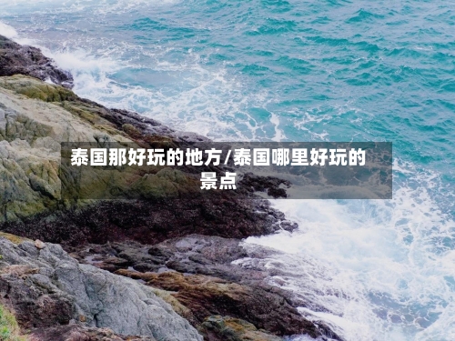 泰国那好玩的地方/泰国哪里好玩的景点-第3张图片