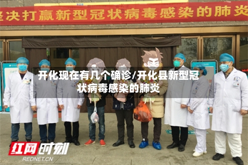 开化现在有几个确诊/开化县新型冠状病毒感染的肺炎