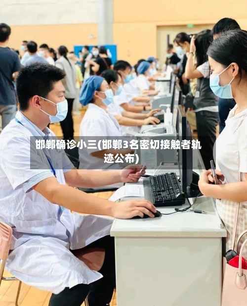邯郸确诊小三(邯郸3名密切接触者轨迹公布)-第2张图片