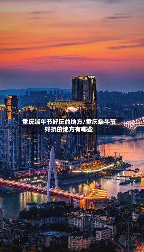 重庆端午节好玩的地方/重庆端午节好玩的地方有哪些-第3张图片