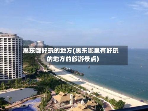 惠东哪好玩的地方(惠东哪里有好玩的地方的旅游景点)-第2张图片
