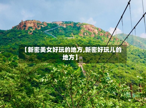 【新密美女好玩的地方,新密好玩儿的地方】