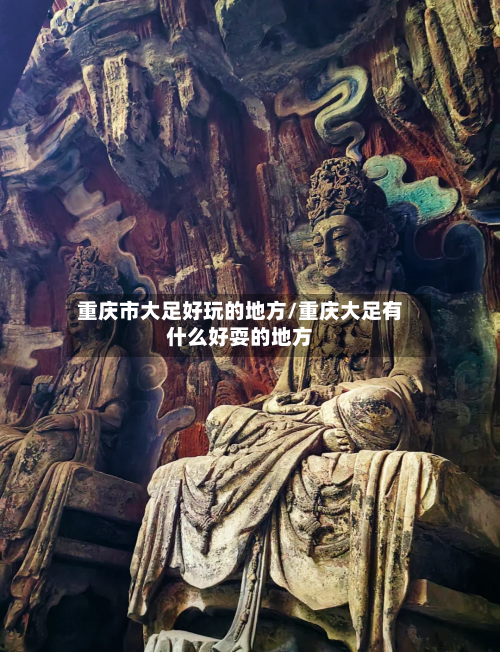 重庆市大足好玩的地方/重庆大足有什么好耍的地方-第2张图片
