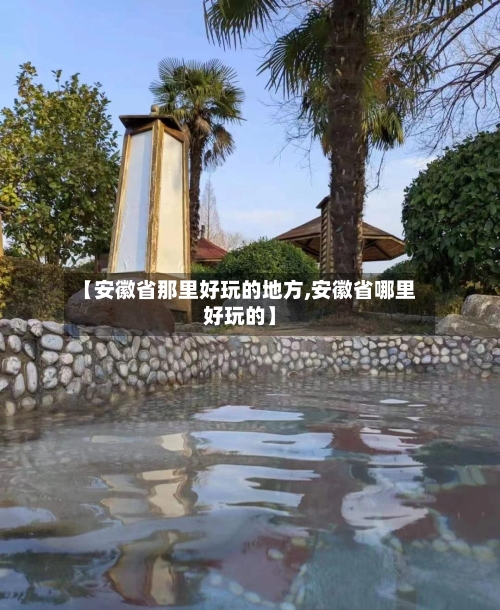 【安徽省那里好玩的地方,安徽省哪里好玩的】