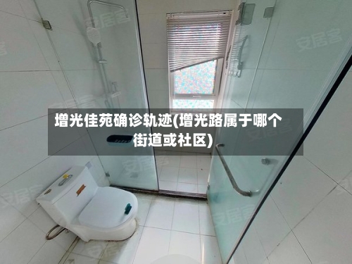 增光佳苑确诊轨迹(增光路属于哪个街道或社区)