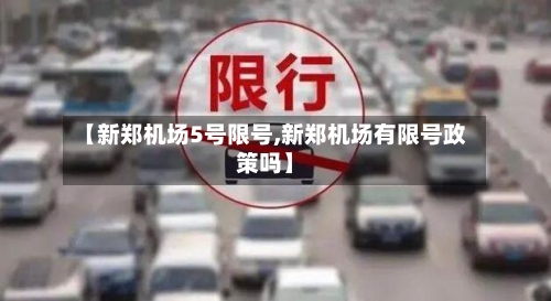 【新郑机场5号限号,新郑机场有限号政策吗】