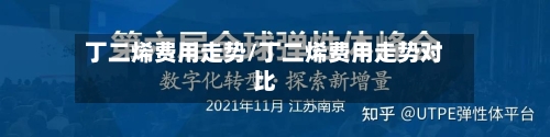 丁二烯费用走势/丁二烯费用走势对比