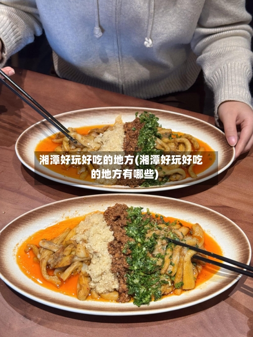 湘潭好玩好吃的地方(湘潭好玩好吃的地方有哪些)