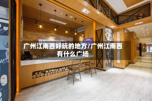 广州江南西好玩的地方/广州江南西有什么广场-第3张图片