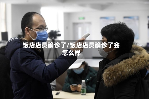 饭店店员确诊了/饭店店员确诊了会怎么样-第2张图片