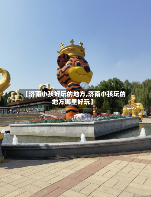 【济南小孩好玩的地方,济南小孩玩的地方哪里好玩】-第2张图片