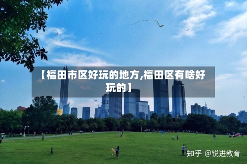 【福田市区好玩的地方,福田区有啥好玩的】