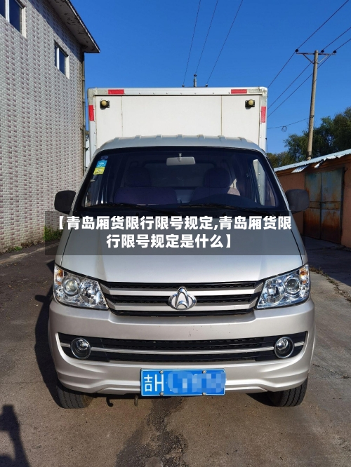 【青岛厢货限行限号规定,青岛厢货限行限号规定是什么】-第2张图片
