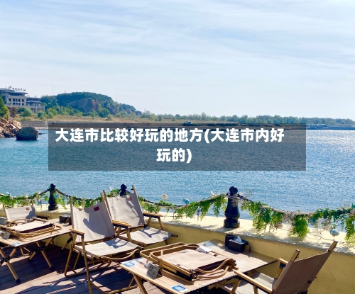 大连市比较好玩的地方(大连市内好玩的)
