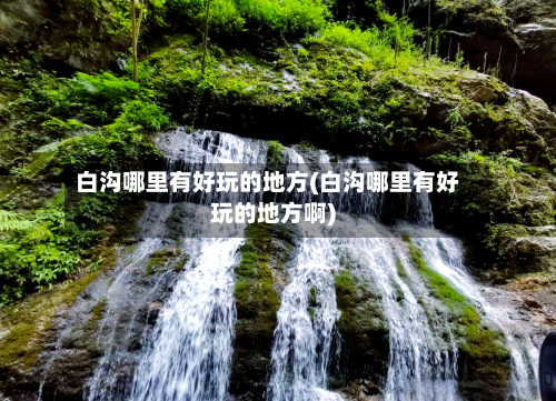 白沟哪里有好玩的地方(白沟哪里有好玩的地方啊)