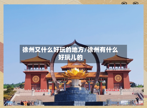 徐州又什么好玩的地方/徐州有什么好玩儿的-第2张图片