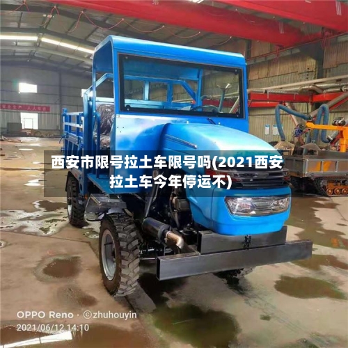 西安市限号拉土车限号吗(2021西安拉土车今年停运不)