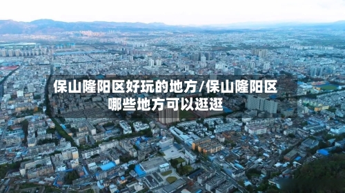 保山隆阳区好玩的地方/保山隆阳区哪些地方可以逛逛