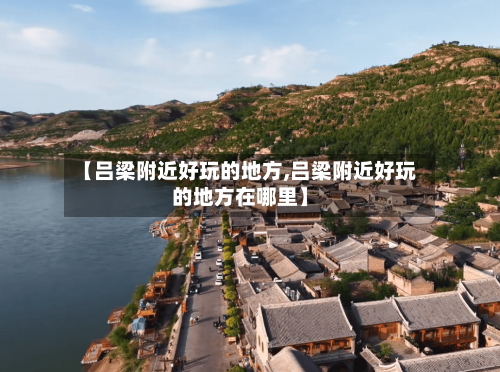 【吕梁附近好玩的地方,吕梁附近好玩的地方在哪里】-第3张图片