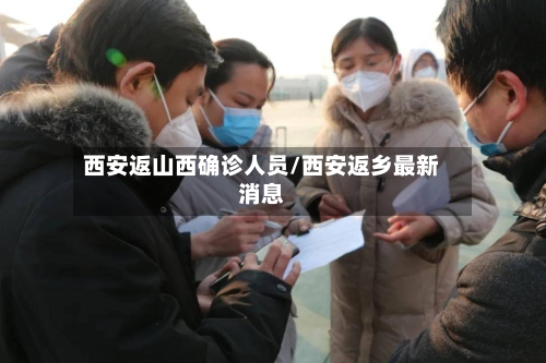 西安返山西确诊人员/西安返乡最新消息
