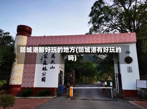 防城港那好玩的地方(防城港有好玩的吗)