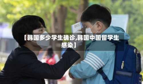 【韩国多少学生确诊,韩国中国留学生感染】-第2张图片