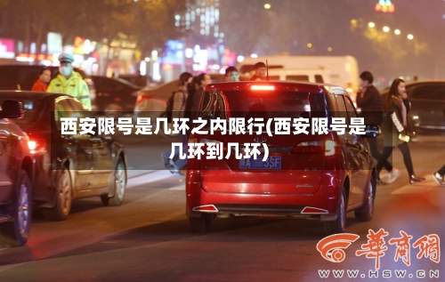 西安限号是几环之内限行(西安限号是几环到几环)