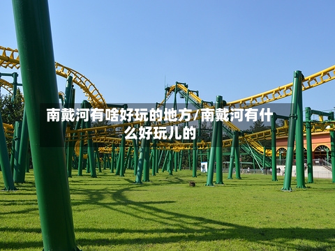 南戴河有啥好玩的地方/南戴河有什么好玩儿的