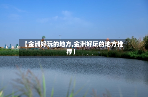 【金洲好玩的地方,金洲好玩的地方推荐】-第2张图片