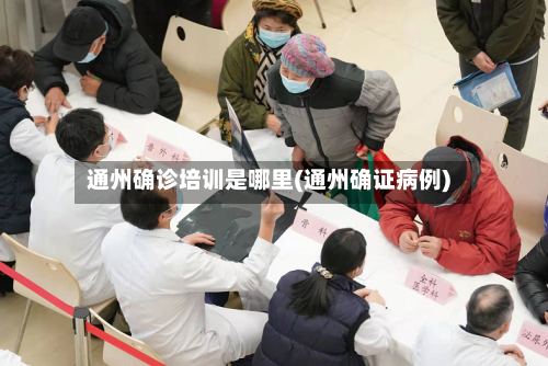 通州确诊培训是哪里(通州确证病例)