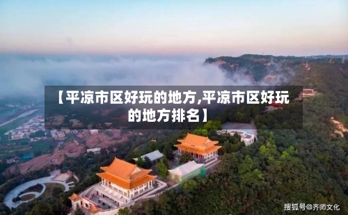 【平凉市区好玩的地方,平凉市区好玩的地方排名】