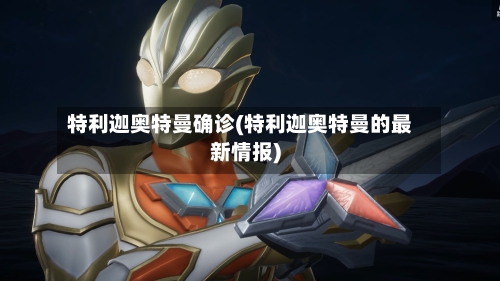 特利迦奥特曼确诊(特利迦奥特曼的最新情报)
