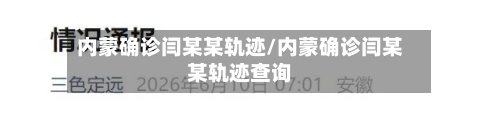 内蒙确诊闫某某轨迹/内蒙确诊闫某某轨迹查询