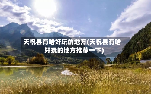 天祝县有啥好玩的地方(天祝县有啥好玩的地方推荐一下)