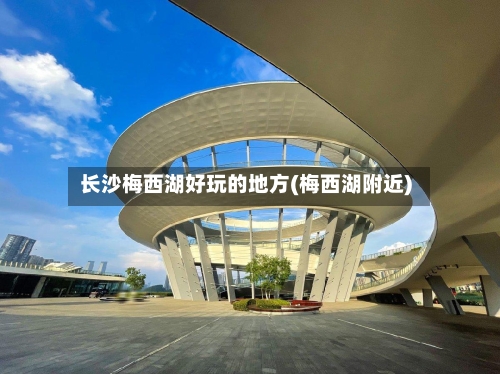 长沙梅西湖好玩的地方(梅西湖附近)