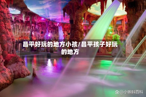 昌平好玩的地方小孩/昌平孩子好玩的地方-第2张图片